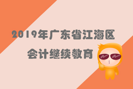 2019年廣東省江海區(qū)會(huì)計(jì)繼續(xù)教育規(guī)則概述