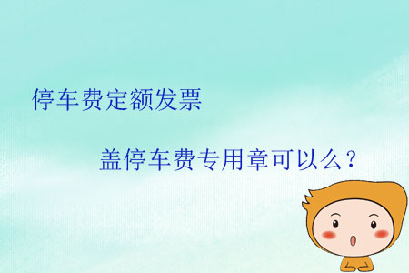 停車費定額發(fā)票蓋停車費專用章可以么？