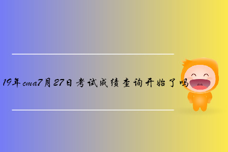 19年cma7月27日考試成績查詢開始了嗎