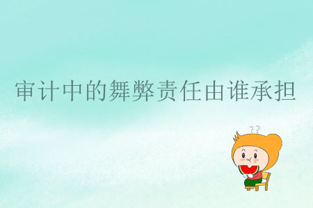 審計中的舞弊責(zé)任由誰承擔(dān)？