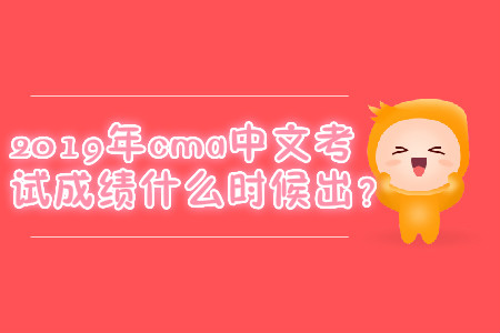 2019年cma中文考試成績什么時(shí)候出？