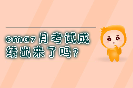 cma7月考試成績出來了嗎？