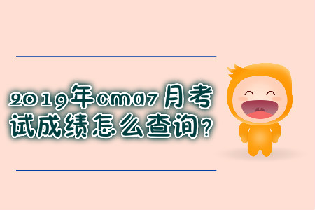 2019年cma7月考試成績怎么查詢？