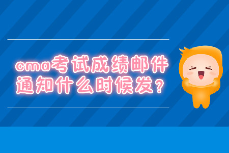 cma考試成績郵件通知什么時(shí)候發(fā)？