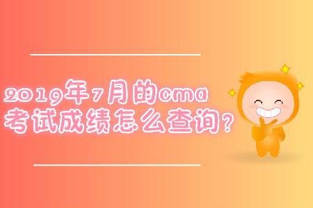 2019年7月的cma考試成績怎么查詢？