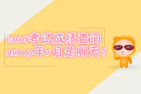 cma考試成績查詢2019年7月是哪天？