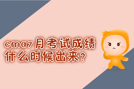 cma7月考試成績什么時候出來？