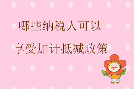 哪些納稅人可以享受加計(jì)抵減政策？