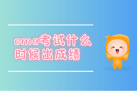 cma考試什么時(shí)候出成績(jī)