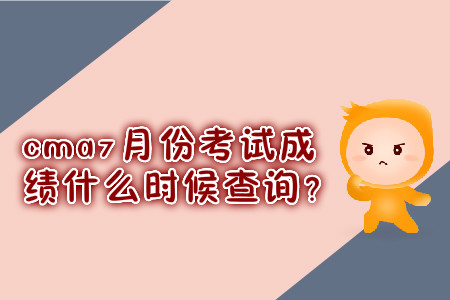 cma7月份考試成績(jī)什么時(shí)候查詢(xún)？