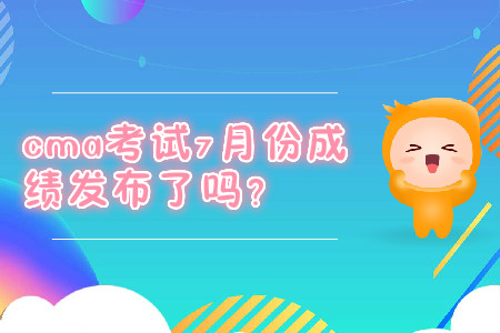 cma考試7月份成績發(fā)布了嗎？