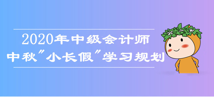中級(jí)會(huì)計(jì)師中秋假期學(xué)習(xí)規(guī)劃！如何備考娛樂兩不誤？考生莫錯(cuò)過！