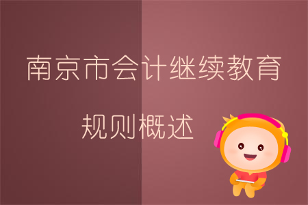 2019年南京市會計繼續(xù)教育規(guī)則概述 2019年南京市會計繼續(xù)教育規(guī)則概述