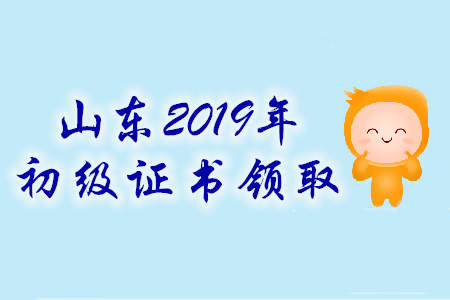 山東省2019年初級(jí)會(huì)計(jì)師證書領(lǐng)取時(shí)間匯總