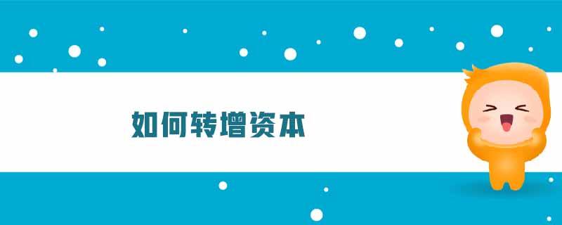 如何轉(zhuǎn)增資本 如何轉(zhuǎn)增資本