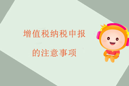 增值稅納稅申報(bào)的注意事項(xiàng) 增值稅納稅申報(bào)的注意事項(xiàng)