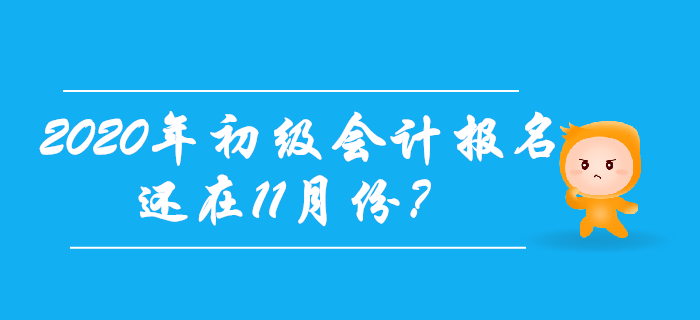 2020年初級會計(jì)報(bào)名時(shí)間還在11月份？考生往這兒看！