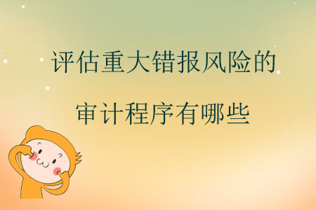 評(píng)估重大錯(cuò)報(bào)風(fēng)險(xiǎn)的審計(jì)程序有哪些？