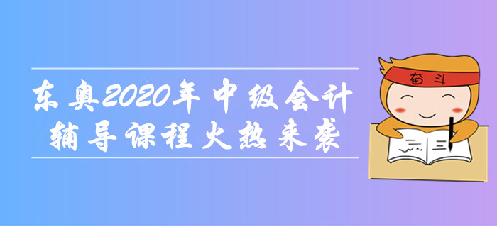 東奧2020年中級(jí)會(huì)計(jì)職稱輔導(dǎo)課程火熱來(lái)襲！無(wú)憂取證，高效通關(guān)！