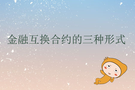 金融互換合約的三種形式 金融互換合約的三種形式