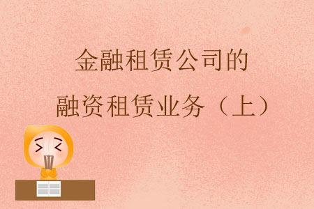 金融租賃公司的融資租賃業(yè)務(wù)(上) 金融租賃公司的融資租賃業(yè)務(wù)(上)