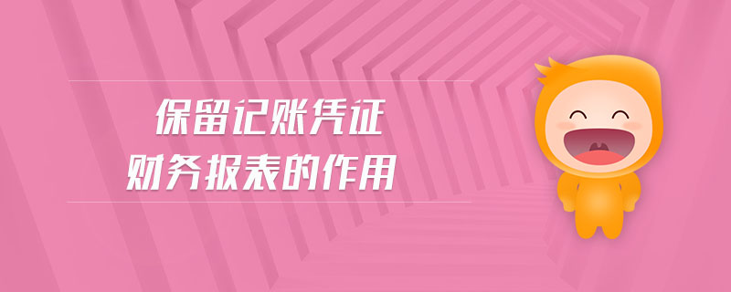 保留記賬憑證財(cái)務(wù)報(bào)表的作用 保留記賬憑證財(cái)務(wù)報(bào)表的作用