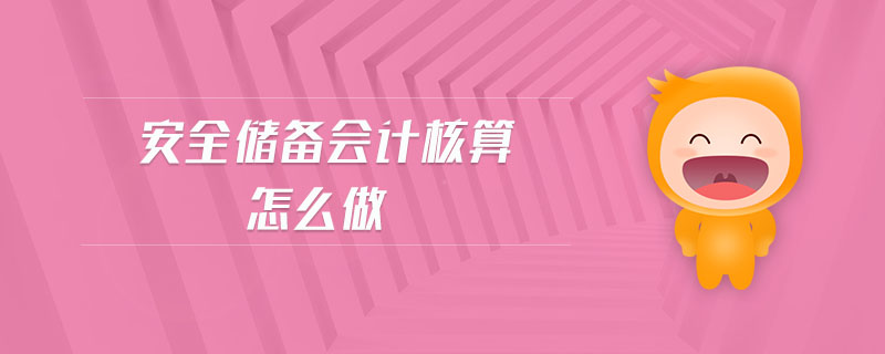 安全儲(chǔ)備會(huì)計(jì)核算怎么做 安全儲(chǔ)備會(huì)計(jì)核算怎么做