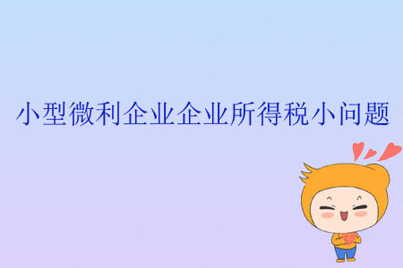 小型微利企業(yè)企業(yè)所得稅小問題