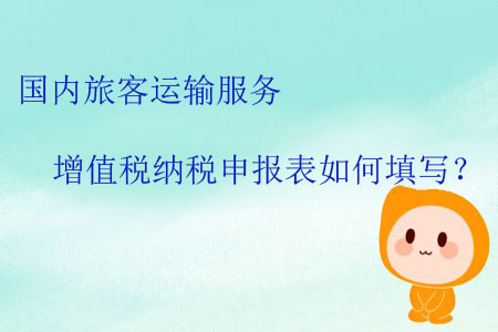 國(guó)內(nèi)旅客運(yùn)輸服務(wù)增值稅納稅申報(bào)表如何填寫(xiě)？