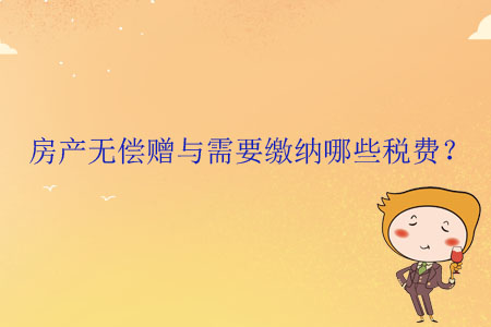 房產(chǎn)無償贈與需要繳納哪些稅費？