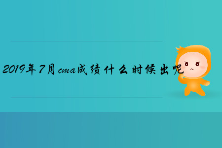 2019年7月cma成績什么時(shí)候出呢