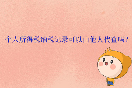個人所得稅納稅記錄可以由他人代查嗎？