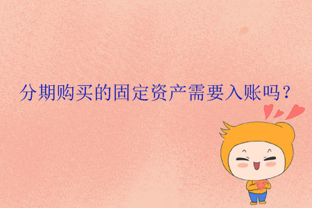 分期購(gòu)買(mǎi)的固定資產(chǎn)需要入賬嗎？