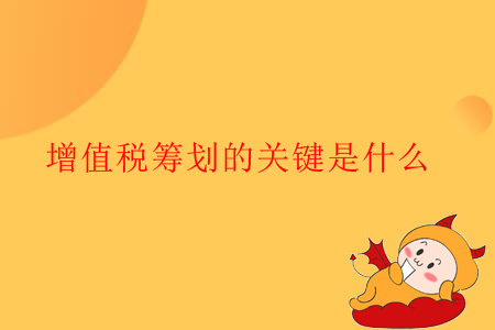 增值稅籌劃的關(guān)鍵是什么？