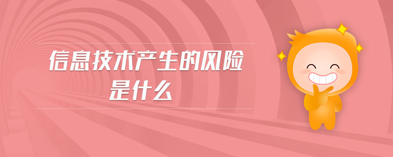 信息技術(shù)產(chǎn)生的風險是什么 信息技術(shù)產(chǎn)生的風險是什么