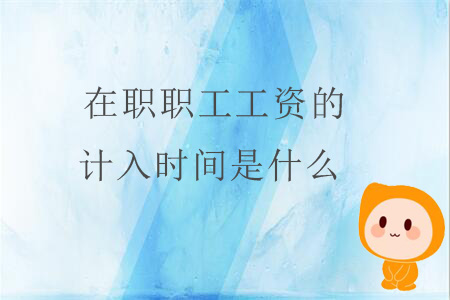 在職職工工資的計(jì)入時(shí)間是什么？