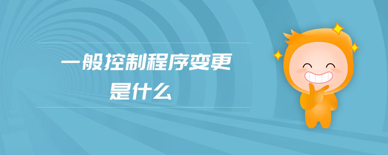 一般控制程序變更是什么 一般控制程序變更是什么