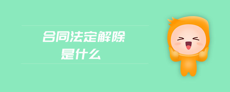 合同法定解除是什么 合同法定解除是什么