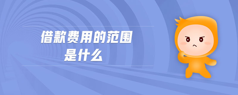 借款費(fèi)用的范圍是什么