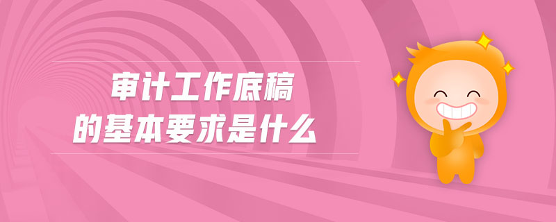 審計工作底稿的基本要求是什么