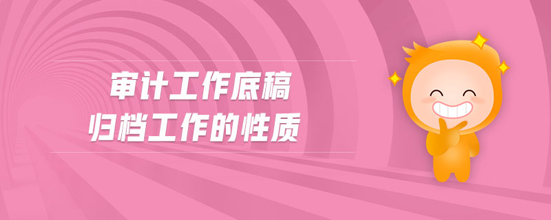 審計工作底稿歸檔工作的性質(zhì) 審計工作底稿歸檔工作的性質(zhì)