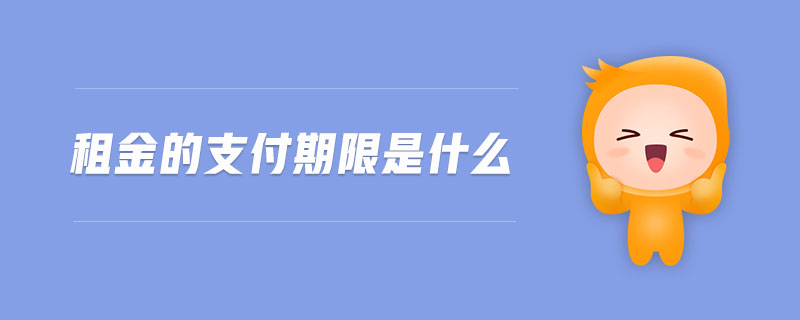 租金的支付期限是什么 租金的支付期限是什么