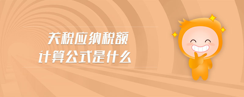 關(guān)稅應(yīng)納稅額計(jì)算公式是什么