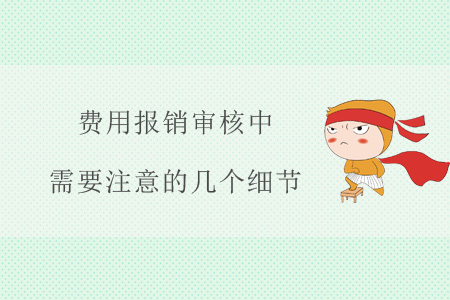費(fèi)用報(bào)銷審核中，需要注意的幾個(gè)細(xì)節(jié)