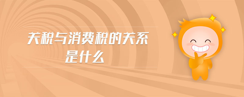 關(guān)稅與消費(fèi)稅的關(guān)系是什么