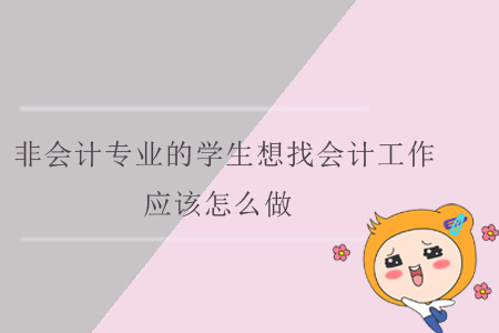 非會(huì)計(jì)專業(yè)的學(xué)生想找會(huì)計(jì)工作，應(yīng)該怎么做？