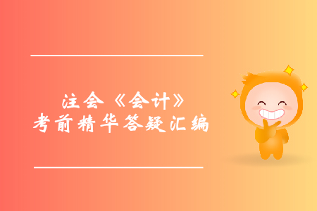 穩(wěn)準(zhǔn)提分！注會(huì)《會(huì)計(jì)》考前精華答疑匯編