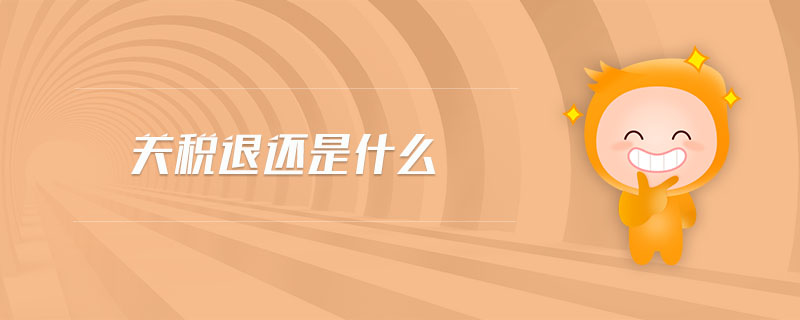 關(guān)稅退還是什么 關(guān)稅退還是什么
