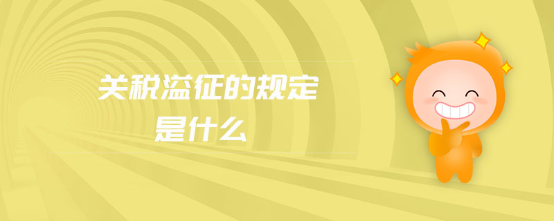 關(guān)稅溢征的規(guī)定是什么 關(guān)稅溢征的規(guī)定是什么