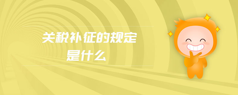 關(guān)稅補征的規(guī)定是什么
